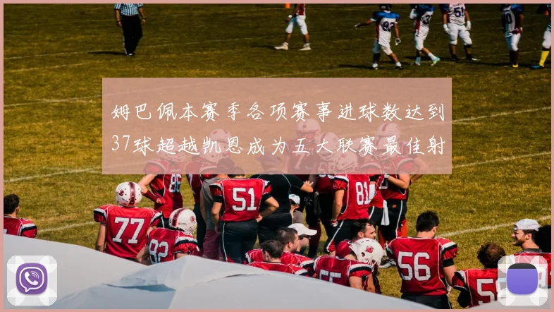 姆巴佩本赛季各项赛事进球数达到37球超越凯恩成为五大联赛最佳射手