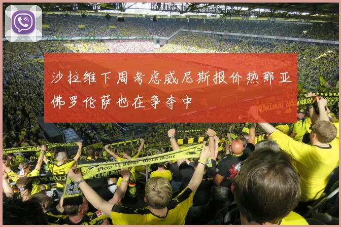 沙拉维下周考虑威尼斯报价热那亚佛罗伦萨也在争夺中