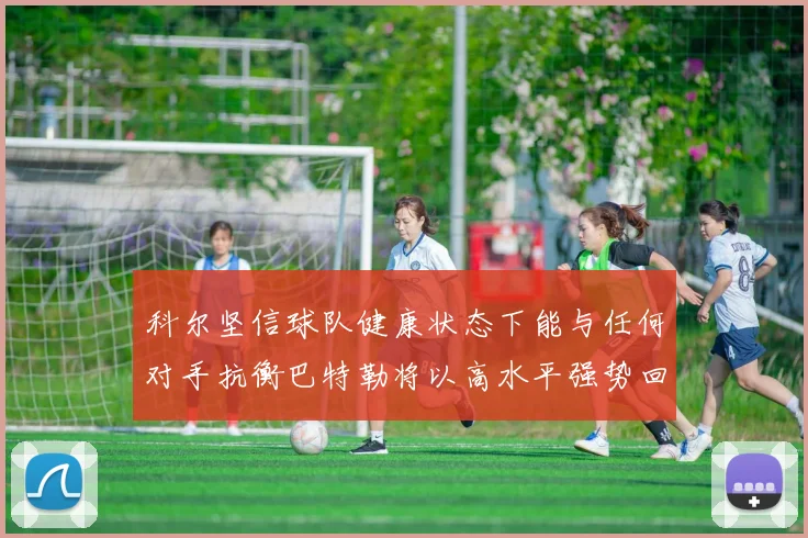 科尔坚信球队健康状态下能与任何对手抗衡巴特勒将以高水平强势回归