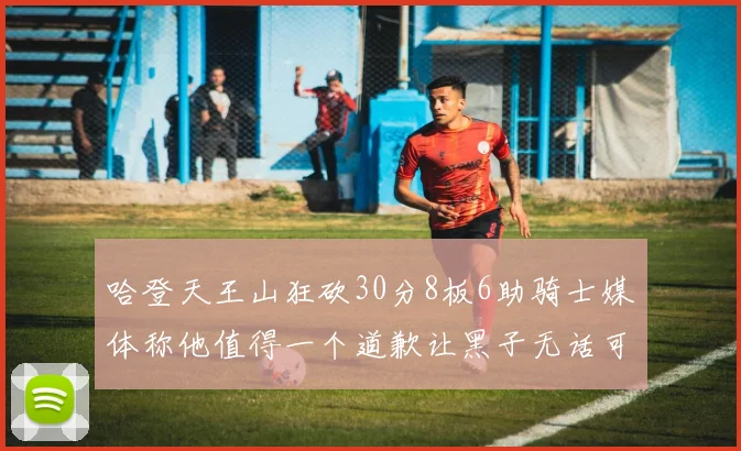 哈登天王山狂砍30分8板6助骑士媒体称他值得一个道歉让黑子无话可说