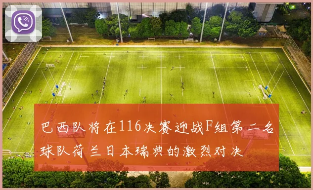 巴西队将在116决赛迎战F组第二名球队荷兰日本瑞典的激烈对决