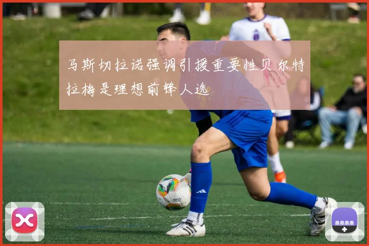 马斯切拉诺强调引援重要性贝尔特拉梅是理想前锋人选